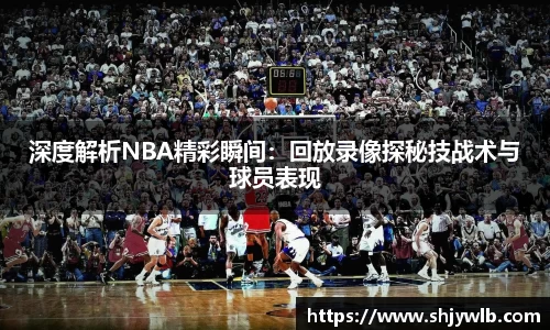 深度解析NBA精彩瞬间：回放录像探秘技战术与球员表现